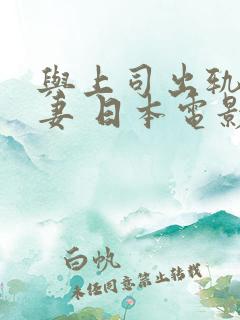 与上司出轨的人妻 日本电影
