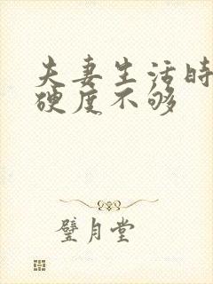 夫妻生活时间短硬度不够