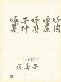 嗓子呼噜呼噜响是什么原因