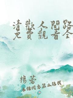 清欢人间路短剧免费观看全集