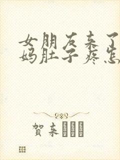 女朋友来了大姨妈肚子疼怎么哄她