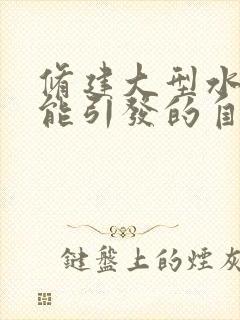 修建大型水库可能引发的自然灾害是什么