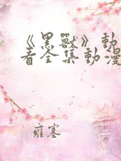 《黑兽》动漫观看全集动漫免费