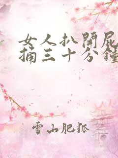 女人扒开屁股爽捅三十分钟