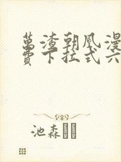 万渣朝凰漫画免费下拉式六漫画