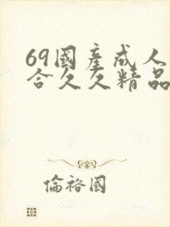 69国产成人综合久久精品欧美