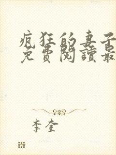 疯狂的妻子全文免费阅读最新章节小说