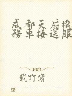 成都天府机场商务车接送服务电话