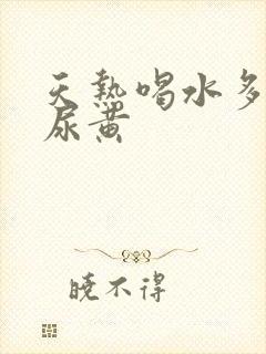 天热喝水多尿少尿黄