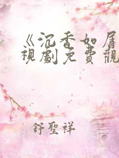 《沉香如屑》电视剧免费观看西瓜