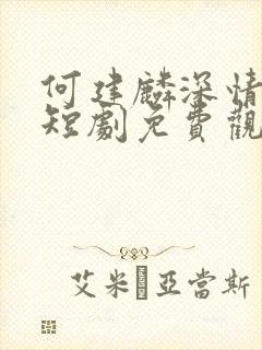 何建麟深情诱引短剧免费观看