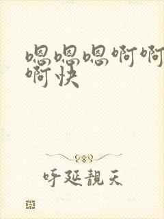 嗯嗯嗯啊啊啊啊啊快