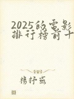 2025的电影排行榜前十名有哪些