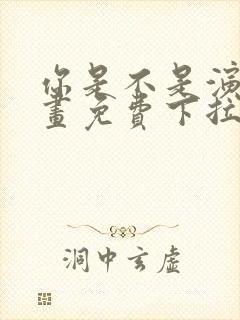 你是不是演我漫画免费下拉式