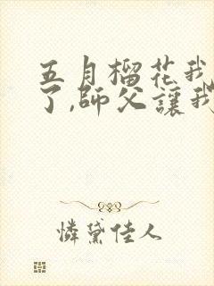 五月榴花我无敌了,师父让我下山结婚