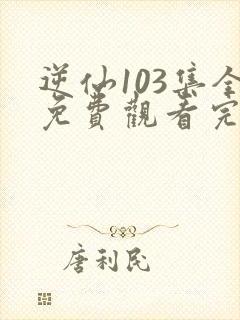 逆仙103集全免费观看完整版动漫