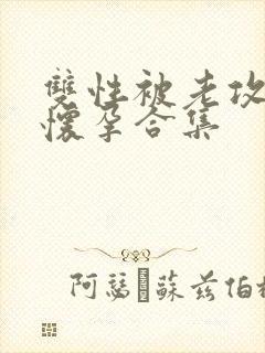 双性被老攻诱d怀孕合集