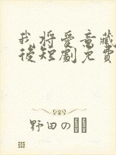 我将爱意藏于身后短剧免费全集播放