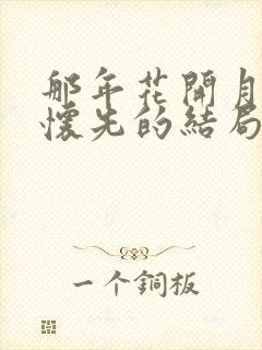那年花开月正圆怀先的结局