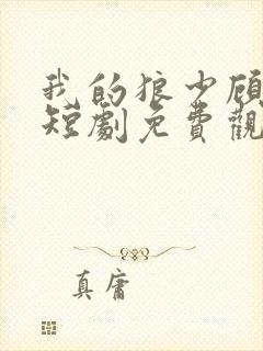 我的狼少顾先生短剧免费观看全集
