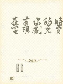 在有你的时光里电视剧免费观看全集