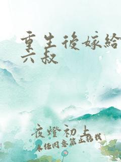 重生后嫁给前夫六叔
