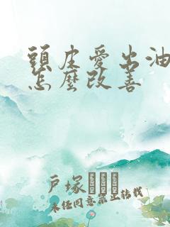 头皮爱出油掉发怎么改善