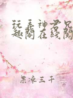 玩弄神君兄长笔趣阁在线阅读