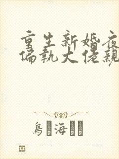 重生新婚夜,被偏执大佬亲疯了完本