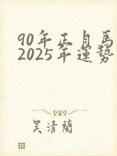 90年正月马女2025年运势