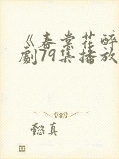 《春棠花醉》短剧79集播放