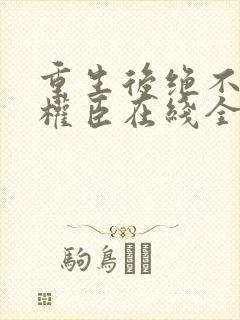 重生后绝不嫁给权臣在线全文阅读