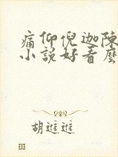 痛仰倪迦陈劲生小说好看么