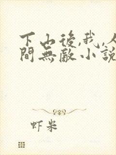 下山后,我,人间无敌小说全文阅读