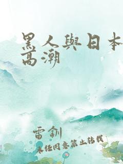 黑人与日本少妇高潮