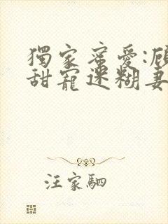 独家蜜爱:顾少甜宠迷糊妻