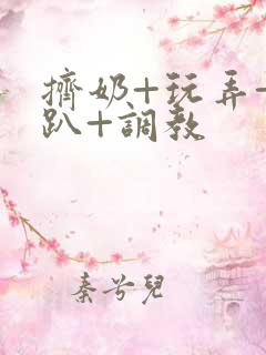 挤奶+玩弄+跪趴+调教