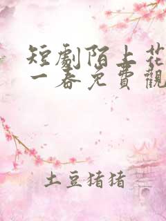 短剧陌上花开又一春免费观看全集高清