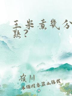 玉米煮几分钟能熟?