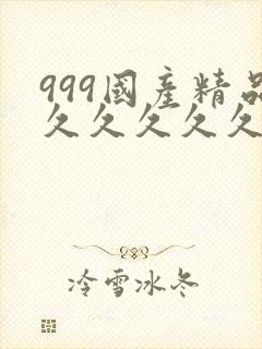 999国产精品久久久久久