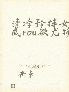 清冷矜持女神穿成rou欲尤物(快穿,nph)