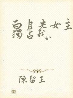 白月光女主总想独占我.