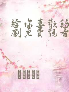 给你喜欢的电视剧免费观看全集