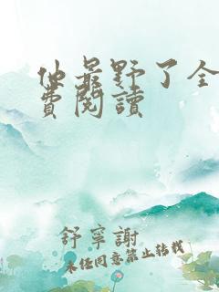 他最野了全文免费阅读