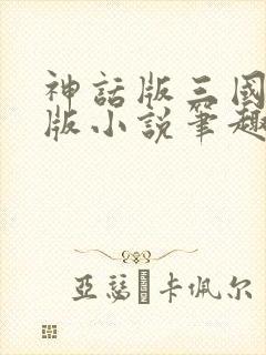 神话版三国完整版小说笔趣阁