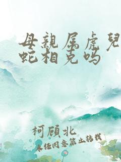 母亲属虎儿子属蛇相克吗