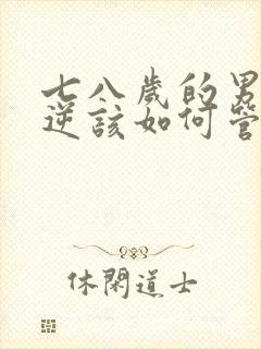 七八岁的男孩叛逆该如何管教