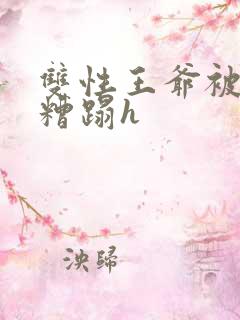 双性王爷被老汉糟蹋h