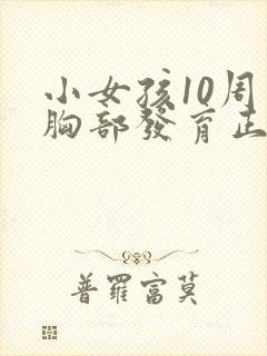 小女孩10周岁胸部发育正常吗
