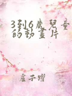 3到6岁儿童看的动画片